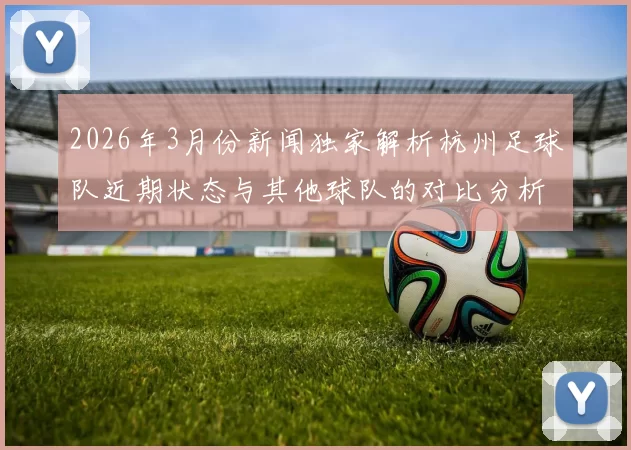 2026年3月份新闻独家解析杭州足球队近期状态与其他球队的对比分析