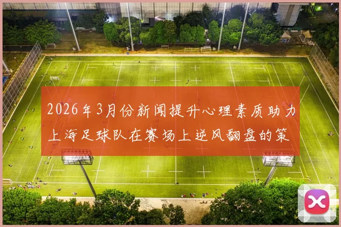 2026年3月份新闻提升心理素质助力上海足球队在赛场上逆风翻盘的策略探讨