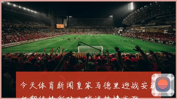 今天体育新闻皇家马德里迎战安道尔期待精彩对决球迷热情高涨